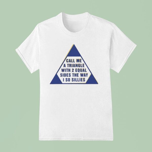 Call Me A Triangle With Equal Sides The Way I So Sillies T Shirt