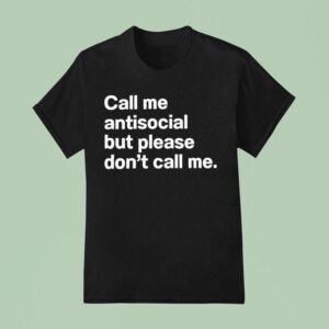 Call Me Antisocial But Please Don T Call Me T Shirt