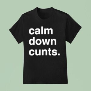 Calm Down Cunts T Shirt