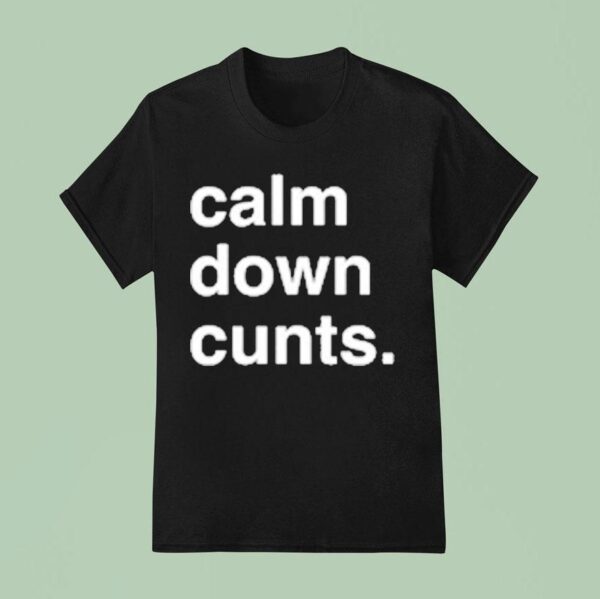 Calm Down Cunts T Shirt