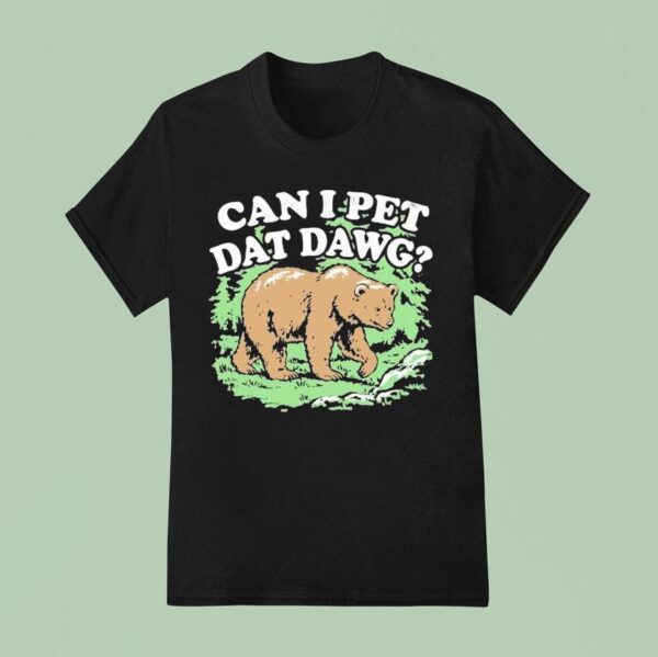 Can I Pet Dat Dawg Bear T Shirt