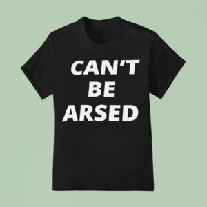 Can T Be Arsed T Shirt