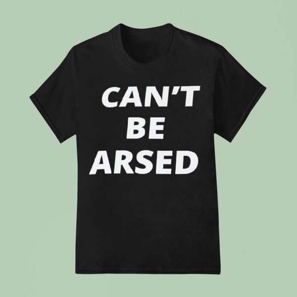 Can T Be Arsed T Shirt