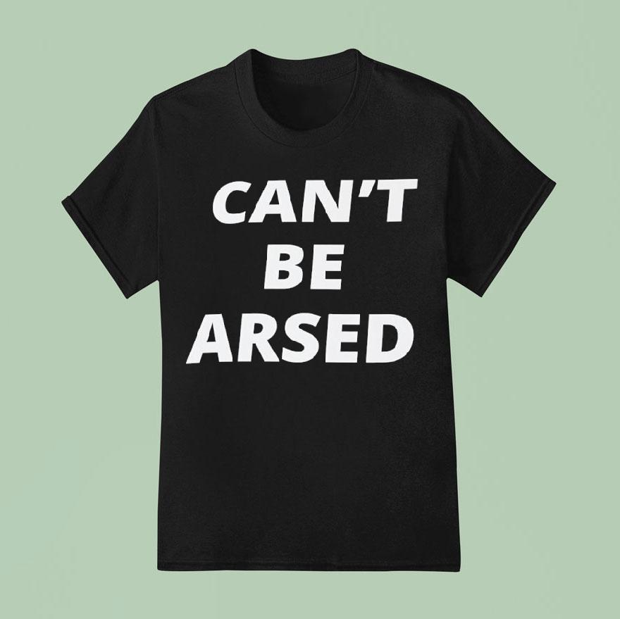 Can T Be Arsed T Shirt