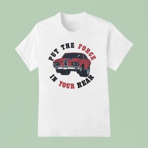 Car Put The Force In Your Rear T Shirt