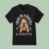 Caskets Make Me A Martyr Est T Shirt