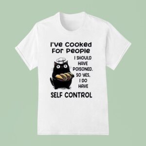 Cat Chief I Ve Cooked For People I Should Have Poisoned So Yes I Do Have Self Control T Shirt