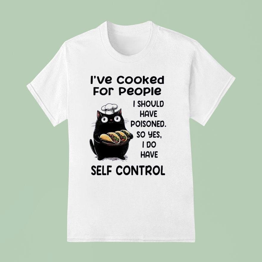 Cat Chief I Ve Cooked For People I Should Have Poisoned So Yes I Do Have Self Control T Shirt