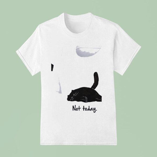 Cat Not Today T Shirt