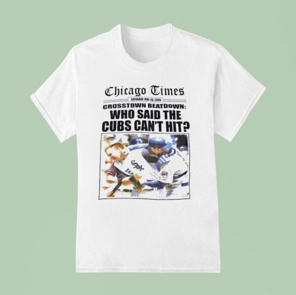 Chicago Times Crosstown Beatdown Who Said The Cubs Can T Hit Boston White Sox Vs Chicago Cubs T Shirt