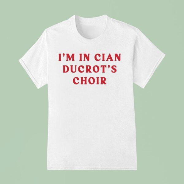 Cian Ducrot I M In Cian Ducrot S Choir T Shirt