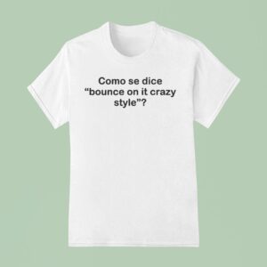 Como Se Dice Bounce On It Crazy Style T Shirt