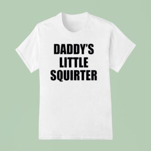 Daddy S Little Squirter T Shirt