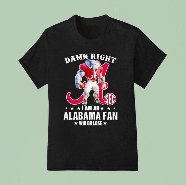 Damn Right I Am A Alabama Crimson Tide Fan Win Or Lose T Shirt