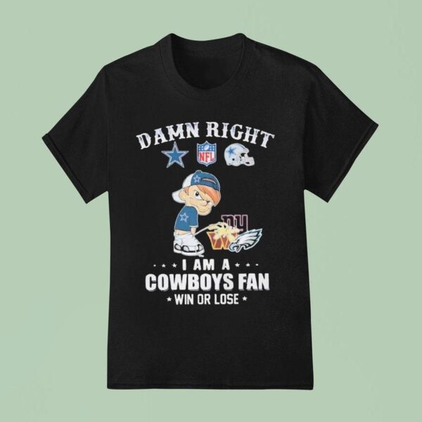 Damn Right I Am A Dallas Cowboys Fan Win Or Lose Pee New York Giants Washington Commanders Philadelphia Eagles T Shirt