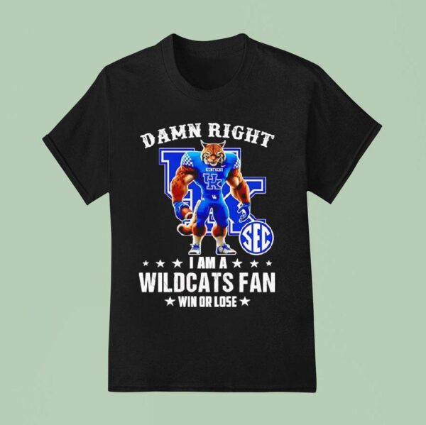 Damn Right I Am A Kentucky Wildcats Fan Win Or Lose T Shirt