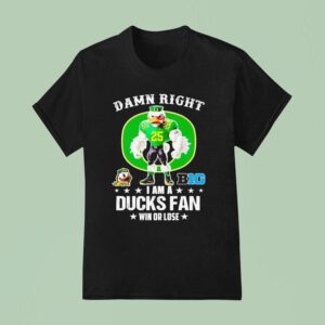 Damn Right I Am A Oregon Ducks Fan Win Or Lose T Shirt