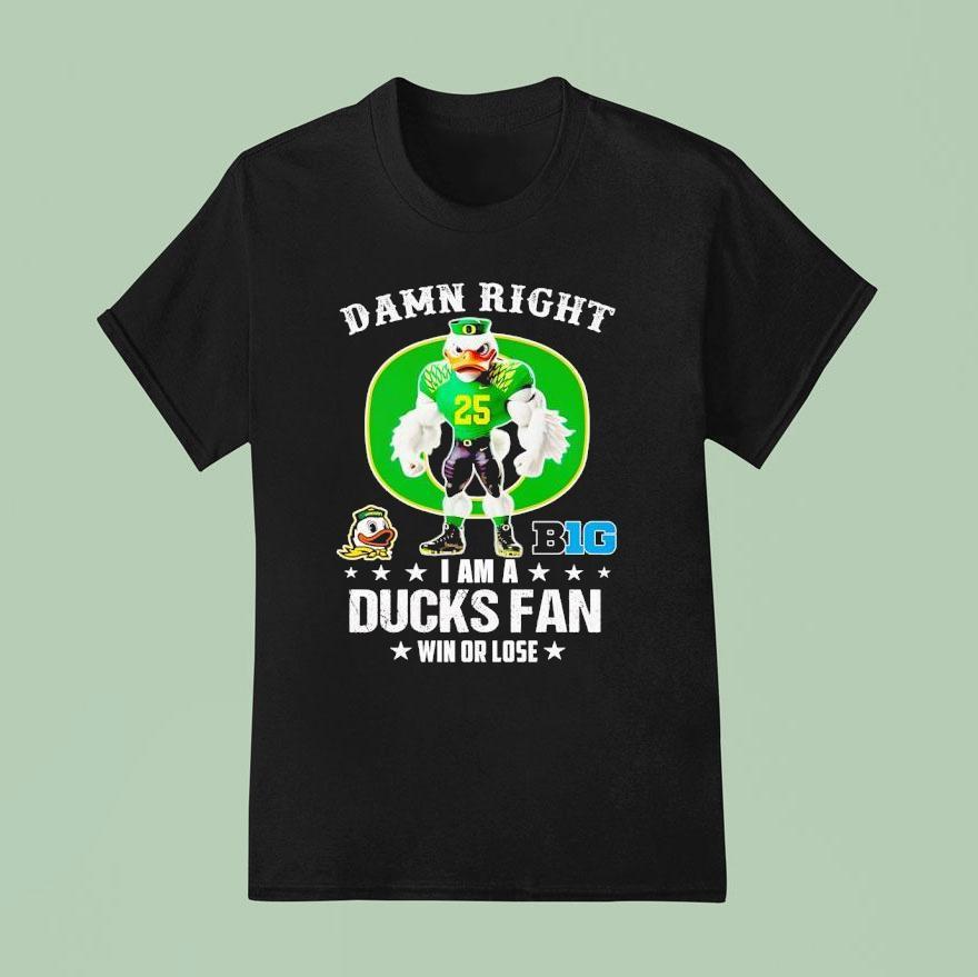 Damn Right I Am A Oregon Ducks Fan Win Or Lose T Shirt