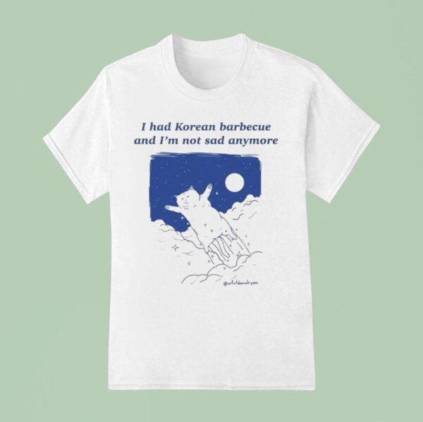 Danial Ryan I Had Korean Barbecue And I M Not Sad Anymore T Shirt