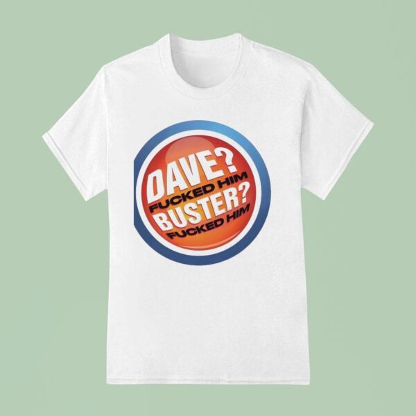 Dave Fucked Him Buster Fucked Him T Shirt