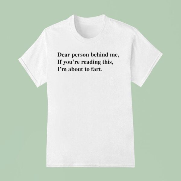 Dear Person Behind Me If You Re Reading This I M About To Far T Shirt