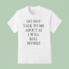 Do Not Talk Me About Ai I Will Kill Myself New T Shirt