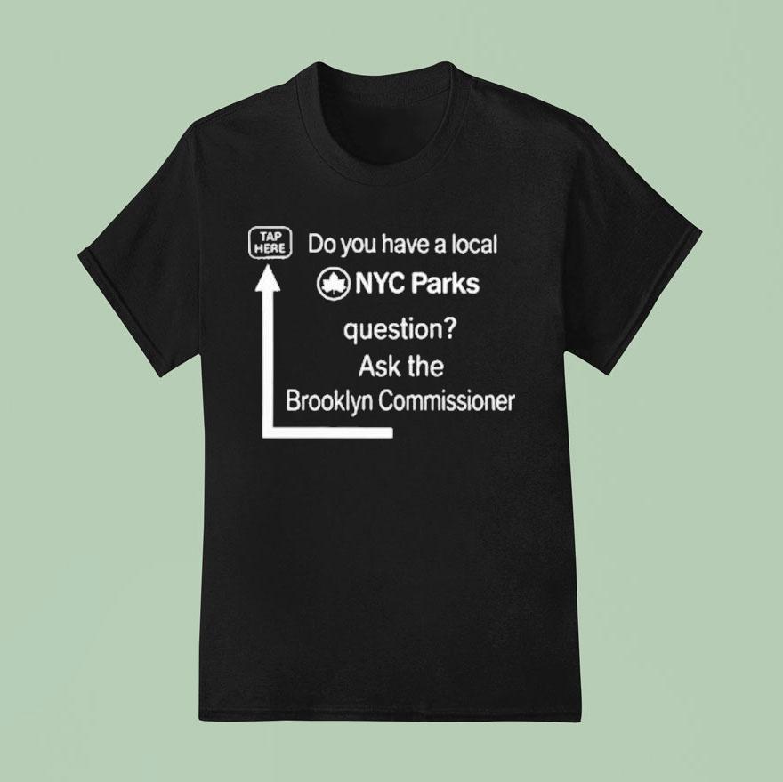 Do You Have A Local Nyc Parks Question Ask The Brooklyn Commissioner T Shirt