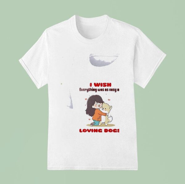 Dog I Wish Everything Was As Easy As Loving Dogs T Shirt