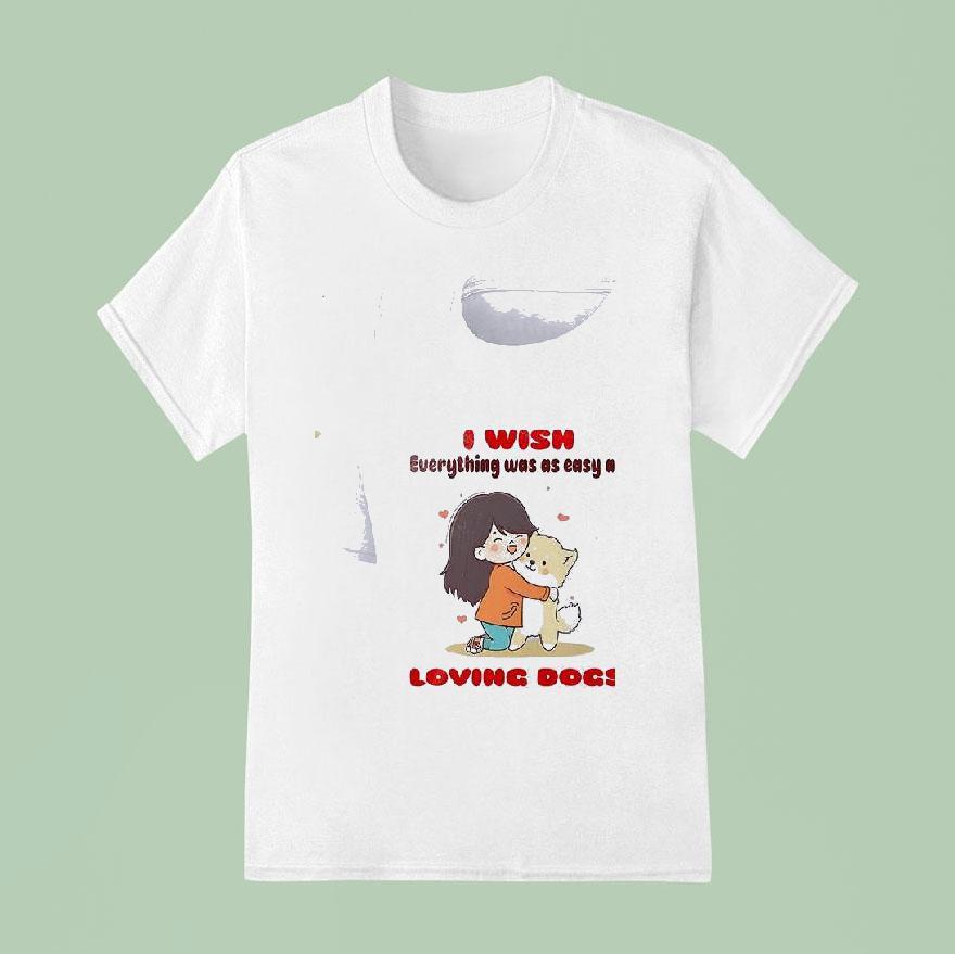 Dog I Wish Everything Was As Easy As Loving Dogs T Shirt