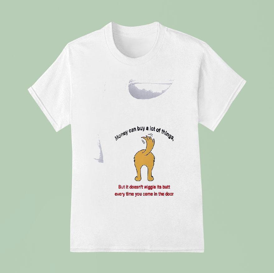 Dogs Money Can Buy A Lot Of Things But It Doesn T Wiggle Its But T Shirt