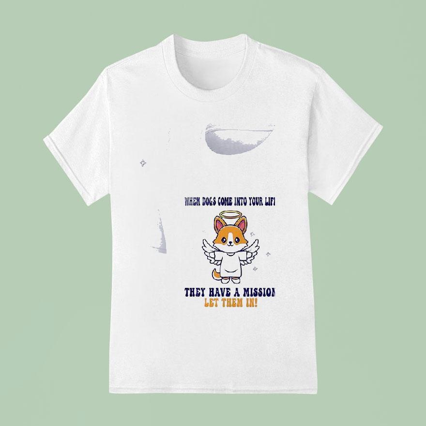 Dogs When Dogs Come Into Your Life They Have A Mission Let Them In T Shirt