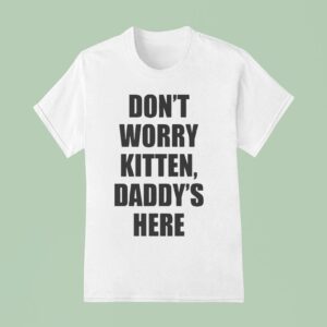 Don T Worry Kitten Daddy S Here T Shirt