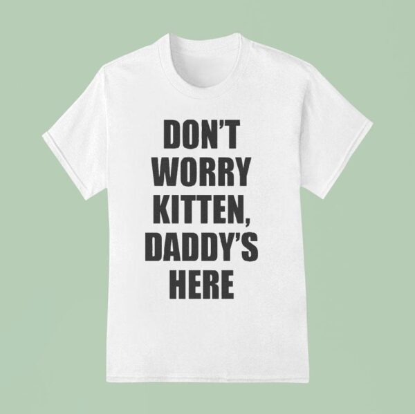 Don T Worry Kitten Daddy S Here T Shirt