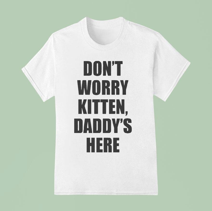 Don T Worry Kitten Daddy S Here T Shirt