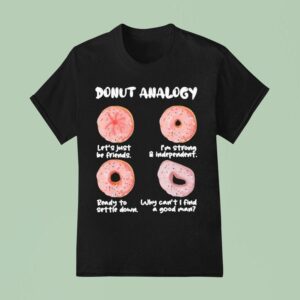 Donut Analogy Let S Just Be Friends I M Strong And Independent Ready To Settle Down Why Can T I Find A Good Man T Shirt