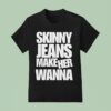 Dot Dot Curve Skinny Jeans Make Her Wanna T Shirt