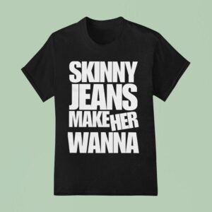 Dot Dot Curve Skinny Jeans Make Her Wanna T Shirt