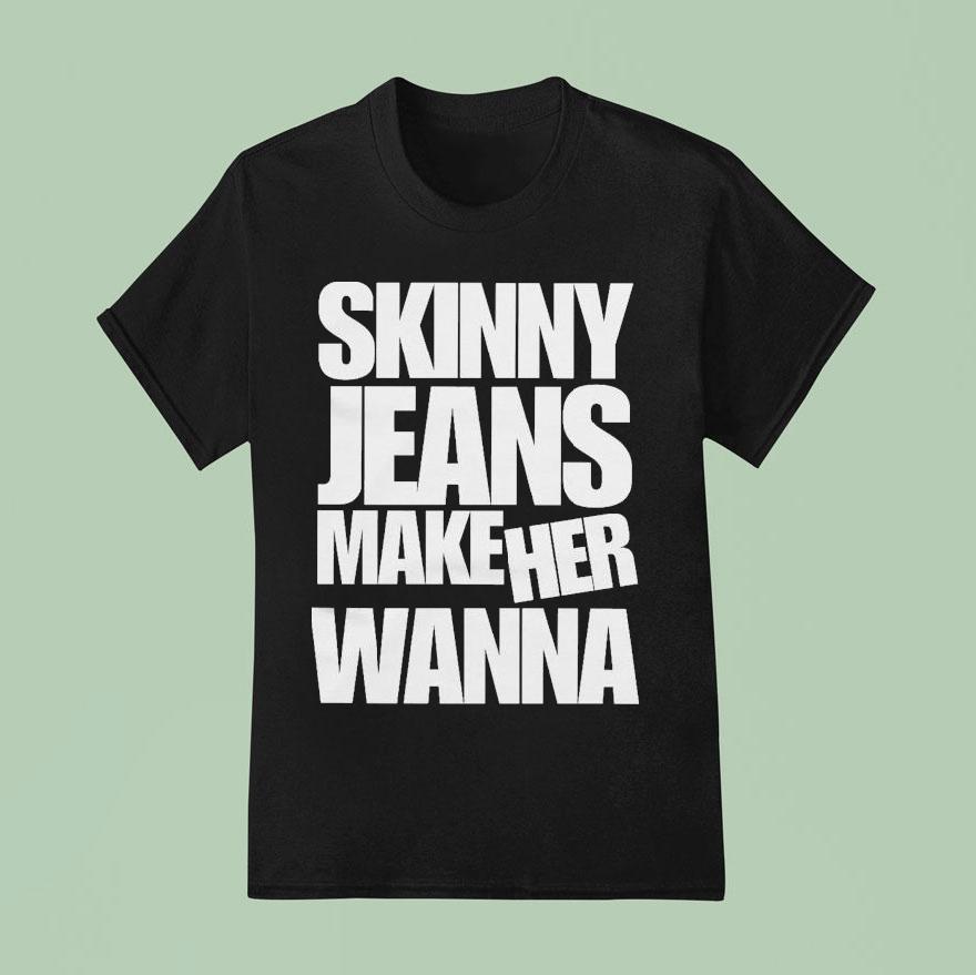 Dot Dot Curve Skinny Jeans Make Her Wanna T Shirt