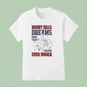 Doubt Kills Dreams More Than Failure Ever Would T Shirt