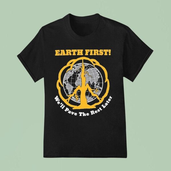 Earth First We Ll Pave The Rest Later Pave The Plane T Shirt