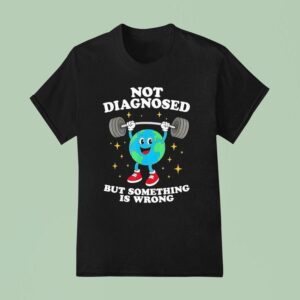 Earth Not Diagnosed But Something Is Wrong T Shirt