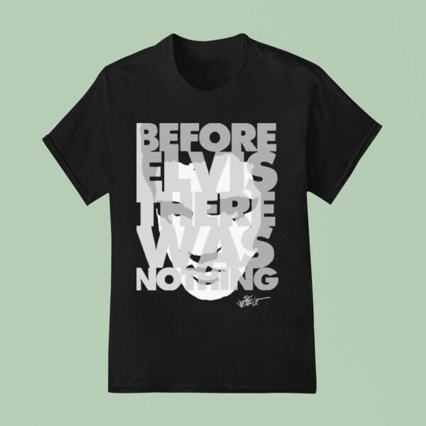 Elvis Presley Before Elvis Was Nothing T Shirt