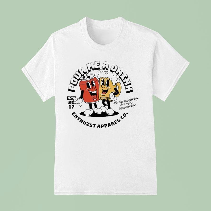 Enthuzst Pour Me A Drink Responsibly But Enjoy Irresponsibly T Shirt