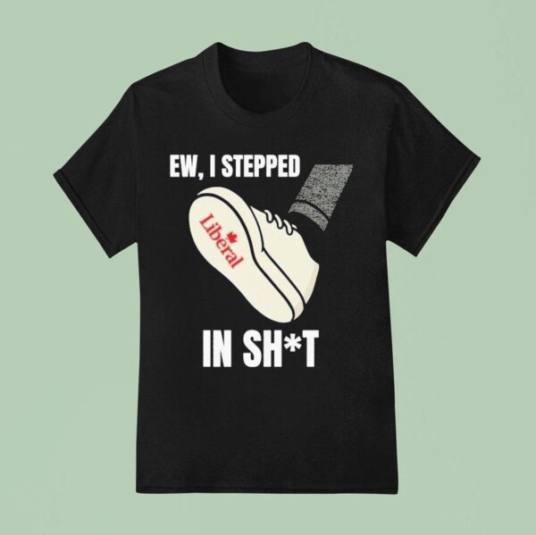 Ew I Stepped In Shit Liberal T Shirt