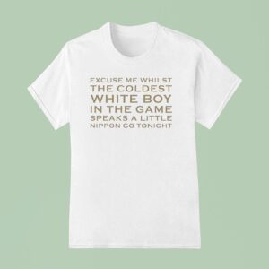 Excuse Me Whilst The Coldest White Boy In The Game Speaks Alittle Nippon Go Tonigh T Shirt