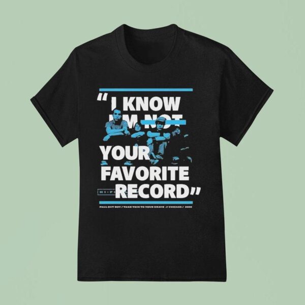 Fall Out Boy I Know I M Not Your Favorite Record Take This To Your Grave Chicago T Shirt