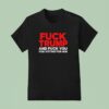 Fck Trump And Fck You For Voting For Him T Shirt