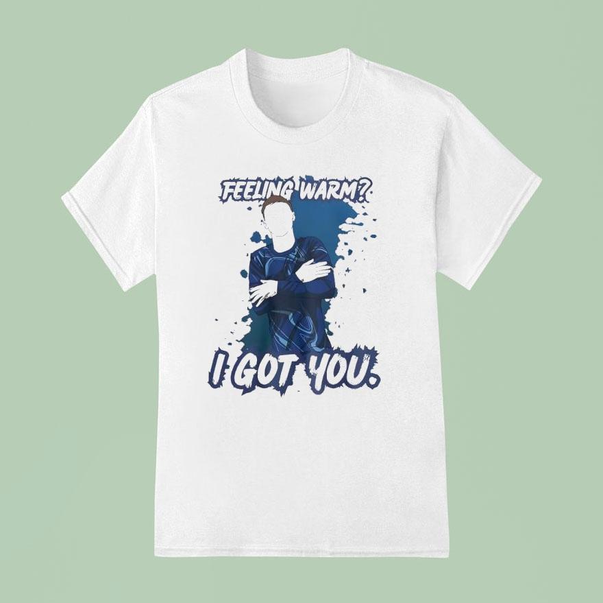 Feeling Warm I Got You T Shirt