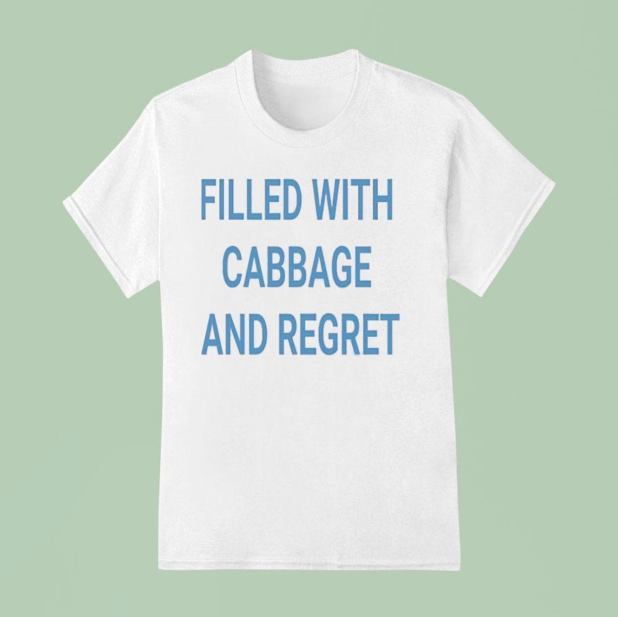 Filled With Cabbage And Regre T Shirt