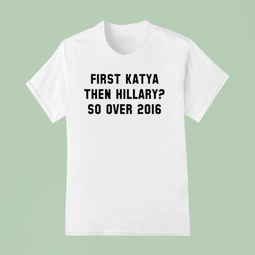 First Katya Then Hillary So Over T Shirt